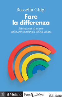 FARE LA DIFFERENZA. EDUCAZIONE DI GENERE DALLA PRIMA INFANZIA ALL'ETA' ADULTA. N - GHIGI ROSSELLA