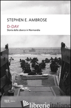 D-DAY. STORIA DELLO SBARCO IN NORMANDIA - AMBROSE STEPHEN E.; PAGLIANO M. (CUR.)