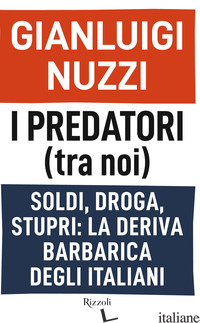PREDATORI (TRA NOI). SOLDI, DROGA, STUPRI: LA DERIVA BARBARICA DEGLI ITALIANI (I - NUZZI GIANLUIGI