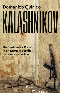 KALASHNIKOV. DAL VIETNAM ALL'UCRAINA, IN UN'ARMA LA STORIA DEL SECOLO CRUDELE - QUIRICO DOMENICO