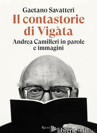 CONTASTORIE DI VIGATA. ANDREA CAMILLERI IN PAROLE E IMMAGINI (IL) - SAVATTERI GAETANO