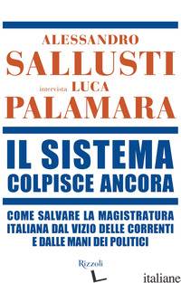 SISTEMA COLPISCE ANCORA. COME SALVARE LA MAGISTRATURA ITALIANA DAL VIZIO DELLE C - SALLUSTI ALESSANDRO; PALAMARA LUCA