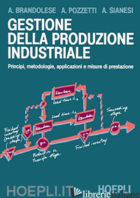 GESTIONE DELLA PRODUZIONE INDUSTRIALE - BRANDOLESE ARMANDO; POZZETTI ALESSANDRO; SIANESI ANDREA