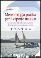 METEOROLOGIA PRATICA PER IL DIPORTO NAUTICO. LA PREVISIONE DEL TEMPO E LE TECNIC - FERRI SILVIA