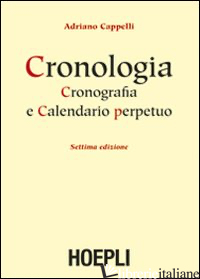 CRONOLOGIA, CRONOGRAFIA E CALENDARIO PERPETUO. DAL PRINCIPIO DELL'ERA CRISTIANA  - CAPPELLI ADRIANO; VIGANO' M. (CUR.)