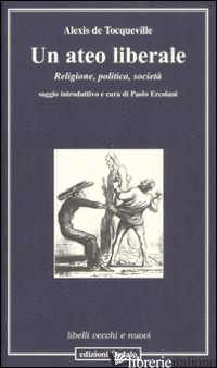 ATEO LIBERALE. RELIGIONE, POLITICA, SOCIETA' (UN) - TOCQUEVILLE ALEXIS DE; ERCOLANI P. (CUR.)