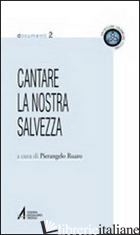CANTARE LA NOSTRA SALVEZZA. TESTI UFFICIALI SU CANTO E MUSICA NELLA LITURGIA - RUARO PIERANGELO