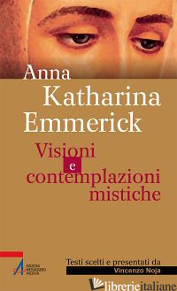VISIONI E CONTEMPLAZIONI MISTICHE - EMMERICK ANNA K.; NOJA V. (CUR.)