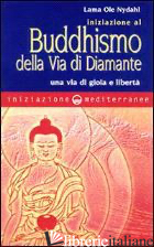 INIZIAZIONE AL BUDDHISMO DELLA VIA DI DIAMANTE. UNA VIA DI GIOIA E LIBERTA' - OLE NYDAHL (LAMA)