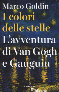 COLORI DELLE STELLE. L'AVVENTURA DI VAN GOGH E GAUGUIN (I) - GOLDIN MARCO