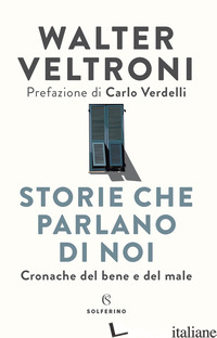 STORIE CHE PARLANO DI NOI. CRONACHE DEL BENE E DEL MALE - VELTRONI WALTER
