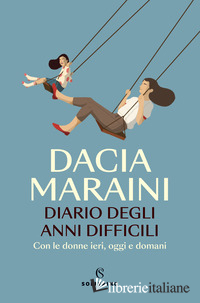 DIARIO DEGLI ANNI DIFFICILI. CON LE DONNE DI IERI, OGGI E DOMANI - MARAINI DACIA; MURRALI E. (CUR.)
