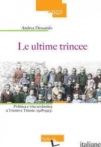 ULTIME TRINCEE. POLITICA E VITA SCOLASTICA A TRENTO E TRIESTE (1918-1923). NUOVA - DESSARDO ANDREA