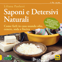 SAPONI E DETERSIVI NATURALI. COME FARLI IN CASA USANDO OLIO, CENERE, SODA E LISC - PAOLETTI LILIANA