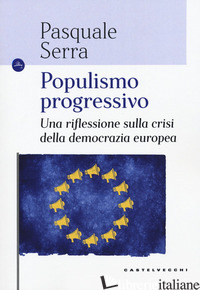 POPULISMO PROGRESSIVO. UNA RIFLESSIONE SULLA CRISI DELLA DEMOCRAZIA EUROPEA - SERRA PASQUALE
