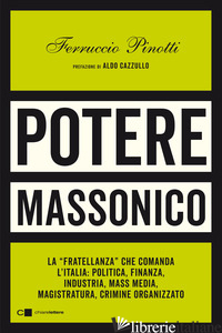POTERE MASSONICO. LA «FRATELLANZA» CHE COMANDA L'ITALIA: POLITICA, FINANZA, INDU - PINOTTI FERRUCCIO