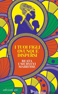 TUOI FIGLI OVUNQUE DISPERSI (I) - UMUBYEYI MAIRESSE BEATA