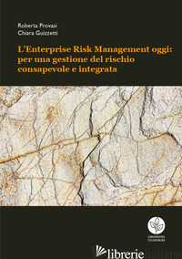 ENTERPRISE RISK MANAGEMENT OGGI: PER UNA GESTIONE DEL RISCHIO CONSAPEVOLE E INTE - PROVASI ROBERTA; GUIZZETTI CHIARA