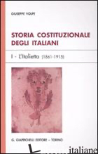 STORIA COSTITUZIONALE DEGLI ITALIANI. VOL. 1: L'ITALIETTA (1861-1915) - VOLPE GIUSEPPE