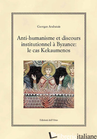 ANTI-HUMANISME ET DISCOURS INSTITUTIONNEL A' BYZANCE: LE CAS KEKAUMENOS. EDIZ. C - ARABATZIS GEORGES