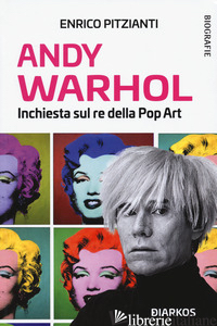 ANDY WARHOL. INCHIESTA SUL RE DELLA POP ART - PITZIANTI ENRICO