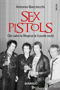 SEX PISTOLS. DIO SALVI LA REGINA (E IL PUNK ROCK) - BACCIOCCHI ANTONIO