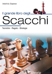 GRANDE LIBRO DEGLI SCACCHI. TECNICA, REGOLE, STRATEGIE (IL) - CAPECE ADOLIVIO