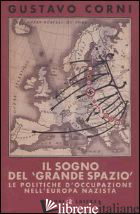 SOGNO DEL «GRANDE SPAZIO». LE POLITICHE D'OCCUPAZIONE NELL'EUROPA NAZISTA (IL) - CORNI GUSTAVO