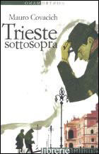 TRIESTE SOTTOSOPRA. QUINDICI PASSEGGIATE NELLA CITTA' DEL VENTO - COVACICH MAURO