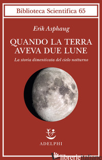 QUANDO LA TERRA AVEVA DUE LUNE. LA STORIA DIMENTICATA DEL CIELO NOTTURNO - ASPHAUG ERIK