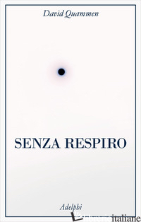 SENZA RESPIRO. LA CORSA DELLA SCIENZA PER SCONFIGGERE UN VIRUS LETALE - QUAMMEN DAVID