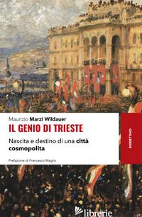 GENIO DI TRIESTE. NASCITA E DESTINO DI UNA CITTA' COSMOPOLITA (IL) - MARZI WILDAUER MAURIZIO
