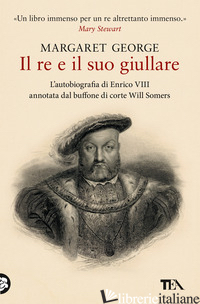 RE E IL SUO GIULLARE. L'AUTOBIOGRAFIA DI ENRICO VIII ANNOTATA DAL BUFFONE DI COR - GEORGE MARGARET