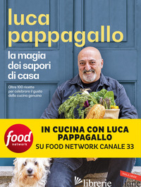 MAGIA DEI SAPORI DI CASA. OLTRE 100 RICETTE PER CELEBRARE IL GUSTO DELLA CUCINA  - PAPPAGALLO LUCA
