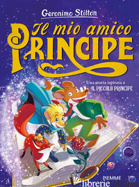 MIO AMICO PRINCIPE. UNA STORIA ISPIRATA A IL PICCOLO PRINCIPE (IL) - STILTON GERONIMO