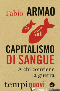CAPITALISMO DI SANGUE. A CHI CONVIENE LA GUERRA - ARMAO FABIO
