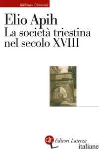 SOCIETA' TRIESTINA NEL SECOLO XVIII (LA) - APIH ELIO