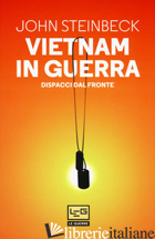 VIETNAM IN GUERRA. DISPACCI DAL FRONTE - STEINBECK JOHN; BARDEN T. E. (CUR.)