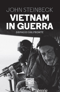VIETNAM IN GUERRA. DISPACCI DAL FRONTE - STEINBECK JOHN; BARDEN T. E. (CUR.)