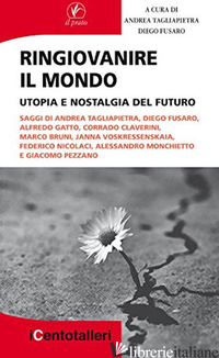 RINGIOVANIRE IL MONDO. UTOPIA E NOSTALGIA DEL FUTURO - TAGLIAPIETRA A. (CUR.); FUSARO D. (CUR.)