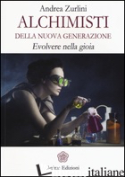 ALCHIMISTI DELLA NUOVA GENERAZIONE. EVOLVERE NELLA GIOIA - ZURLINI ANDREA