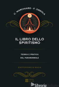 LIBRO DELLO SPIRITISMO (IL) - MARCHIARO CLAUDIO; OSSOLA FRANCO