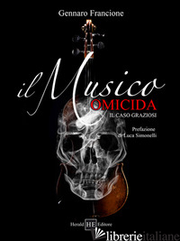 MUSICO OMICIDA. IL CASO GRAZIOSI (IL) - FRANCIONE GENNARO