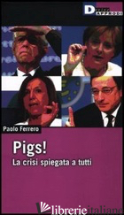 PIGS! LA CRISI SPIEGATA A TUTTI - FERRERO PAOLO