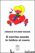 SORRISO MANDA LE LABBRA AL CUORE (IL) - MAZZA' JORDAN E.; MAZZA A. (CUR.)