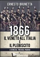 1866. IL VENETO ALL'ITALIA E IL PLEBISCITO A VENEZIA, TREVISO, PADOVA - BRUNETTA ERNESTO