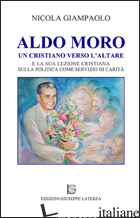 ALDO MORO. UN CRISTIANO VERSO L'ALTARE E LA SUA LEZIONE CRISTIANA SULLA POLTIICA - GIAMPAOLO NICOLA