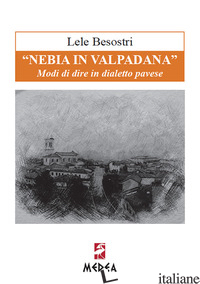 «NEBIA IN VALPADANA». MODI DI DIRE IN DIALETTO PAVESE - BESOSTRI LELE