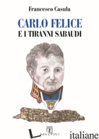 CARLO FELICE E I TIRANNI SABAUDI - CASULLA FRANCESCO