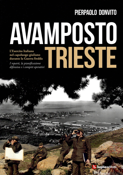AVAMPOSTO TRIESTE. L'ESERCITO ITALIANO NEL CAPOLUOGO GIULIANO DURANTE LA GUERRA  - DONVITO PIERPAOLO